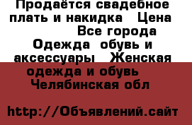 Продаётся свадебное плать и накидка › Цена ­ 17 000 - Все города Одежда, обувь и аксессуары » Женская одежда и обувь   . Челябинская обл.